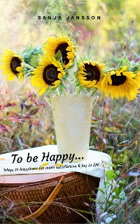 Cover To be Happy...Ways to happiness for more satisfaction & joy in life
