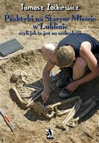 Cover Praktyki na Starym Mieście w Lublinie. Czyli jak to jest na archeologii.