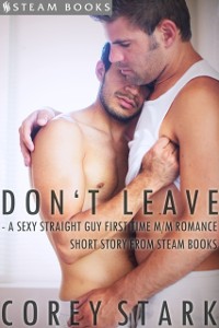 Cover Don't Leave - A Sexy Straight Guy First Time M/M Romance Short Story From Steam Books