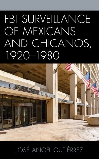 Cover FBI Surveillance of Mexicans and Chicanos, 1920-1980
