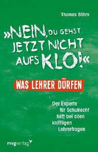 Cover "Nein, du gehst jetzt nicht aufs Klo" - Was Lehrer dürfen