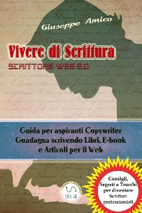 Cover Vivere di Scrittura - Scrittore Web 2.0 - Guida per aspiranti Copywriter - Guadagna scrivendo Libri, E-book e Articoli per il Web