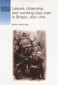 Cover Leisure, citizenship and working–class men in Britain, 1850–1940