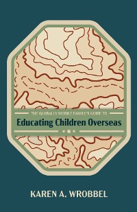 Cover The Globally Mobile Family’s Guide to Educating Children Overseas