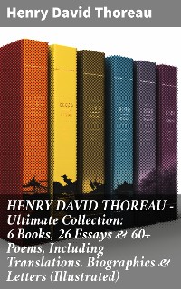 Cover HENRY DAVID THOREAU - Ultimate Collection: 6 Books, 26 Essays & 60+ Poems, Including Translations. Biographies & Letters (Illustrated)