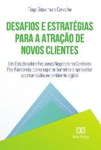 Cover Desafios e Estratégias para a Atração de Novos Clientes: Um Estudo sobre Pequenos Negócios no Contexto Pós-Pandemia