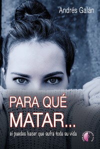 Cover Para qué matar... si puedes hacer que sufra toda su vida