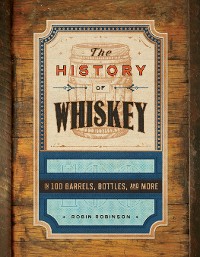 Cover The History of Whiskey: in 100 Barrels, Bottles, and More