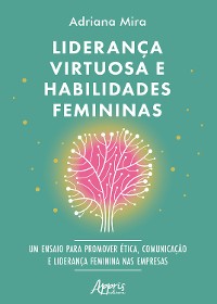 Cover Liderança Virtuosa e Habilidades Femininas: Ensaio para Promover Ética, Comunicação e Liderança Feminina nas Empresas