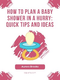 Cover How to Plan a Baby Shower in a Hurry- Quick Tips and Ideas