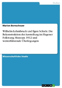 Cover Wilhelm Lehmbruck und Egon Schiele. Die Rekonstruktion der Ausstellung im Hagener Folkwang Museum 1912 und weiterführende Überlegungen