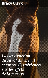 Cover La construction du sabot du cheval et suites d'expériences sur les effets de la ferrure