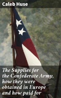 Cover The Supplies for the Confederate Army, how they were obtained in Europe and how paid for