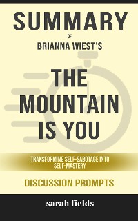 Cover Summary of The Mountain Is You: Transforming Self-Sabotage Into Self-Mastery by Brianna Wiest  : Discussion Prompts