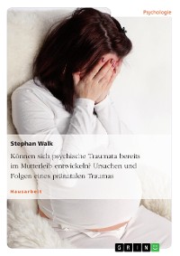 Cover Können sich psychische Traumata bereits im Mutterleib entwickeln? Ursachen und Folgen eines pränatalen Traumas