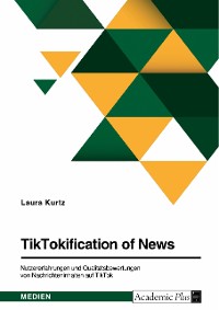 Cover TikTokification of News. Nutzererfahrungen und Qualitätsbewertungen von Nachrichteninhalten auf TikTok