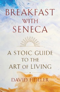 Cover Breakfast with Seneca: A Stoic Guide to the Art of Living