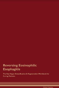 Cover Reversing Eosinophilic Esophagitis The Raw Vegan Detoxification & Regeneration Workbook for Curing Patients.