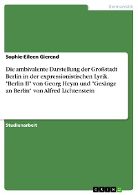 Cover Die ambivalente Darstellung der Großstadt Berlin in der expressionistischen Lyrik. "Berlin II" von Georg Heym und "Gesänge an Berlin" von Alfred Lichtenstein