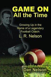 Cover Game On All the Time: Growing Up in the Home of a Legendary Football Coach : L. R. Nelson