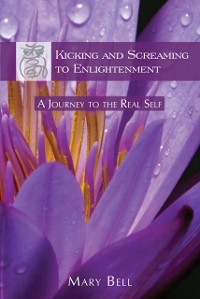 Cover Kicking and Screaming to Enlightenment, A Journey to the Real Self