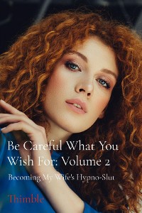 Cover Be Careful What You Wish For: Volume 2 - Becoming My Wife's Hypno-Slut