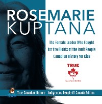Cover Rosemarie Kuptana - The Female Leader Who Fought for the Rights of the Inuit People | Canadian History for Kids | True Canadian Heroes - Indigenous People Of Canada Edition