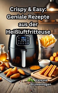 Cover Crispy & Easy: Geniale Rezepte aus der Heißluftfritteuse