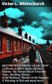 Cover BRITISH MYSTERIES COLLECTION - 31 Novels & Short Stories in One Volume: The Thorpe Hazell Detective Tales, Thrilling Stories of the Railway, Murder at the Pageant, A Warning in Red and many more