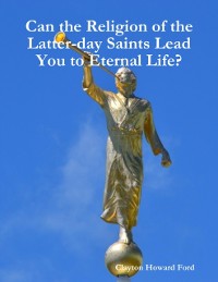Cover Can the Religion of the Latter-day Saints Lead You to Eternal Life?