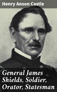 Cover General James Shields, Soldier, Orator, Statesman