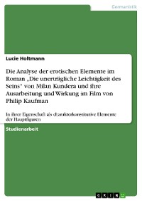 Cover Die Analyse der erotischen Elemente im Roman „Die unerträgliche Leichtigkeit des Seins“ von Milan Kundera und ihre Ausarbeitung und Wirkung im Film von Philip Kaufman