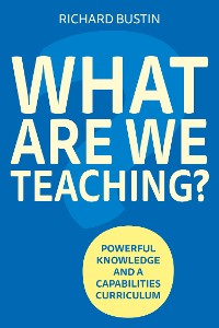 Cover What are we Teaching? Powerful knowledge and a capabilities curriculum