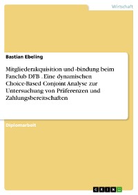 Cover Mitgliederakquisition und -bindung beim Fanclub DFB . Eine dynamischen Choice-Based Conjoint Analyse zur Untersuchung von Präferenzen und Zahlungsbereitschaften