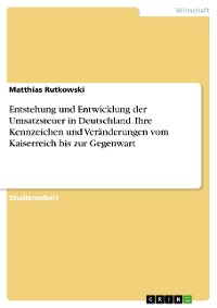 Cover Entstehung und Entwicklung der Umsatzsteuer in Deutschland. Ihre Kennzeichen und Veränderungen vom Kaiserreich bis zur Gegenwart