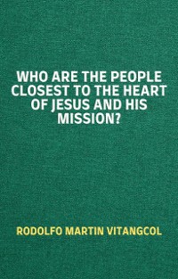 Cover Who are the People Closest to the Heart of Jesus and His Mission?
