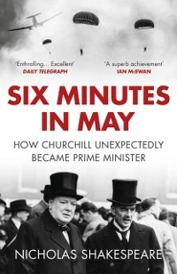 Cover Six Minutes in May : How Churchill Unexpectedly Became Prime Minister