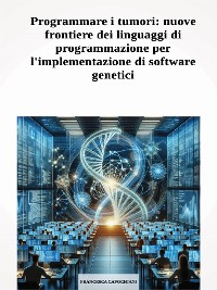 Cover Programmare i tumori: nuove frontiere dei linguaggi di programmazione per l'implementazione di software genetici