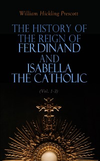 Cover The History of the Reign of Ferdinand and Isabella the Catholic (Vol. 1-3)