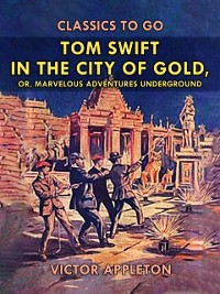 Cover Tom Swift in the City of Gold, or, Marveleous Adventures Underground