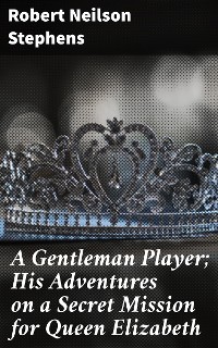 Cover A Gentleman Player; His Adventures on a Secret Mission for Queen Elizabeth