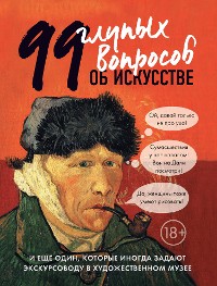 Cover 99 глупых вопросов об искусстве и еще один, которые иногда задают экскурсоводу в художественном музее