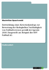 Cover Entwicklung eines Kriterienkatalogs zur Bewertung der ökologischen Nachhaltigkeit von Fußballvereinen gemäß der Agenda 2030. Dargestellt am Beispiel der HSV Fußball AG