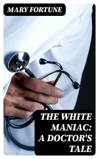 Cover The White Maniac: A Doctor's Tale