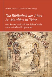Cover Die Bibliothek der Abtei St. Matthias in Trier – von der mittelalterlichen Schreibstube zum virtuellen Skriptorium