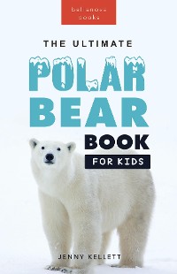 Cover Polar Bear Books The Ultimate Polar Bear Book for Kids