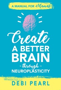 Cover Create a Better Brain through Neuroplasticity