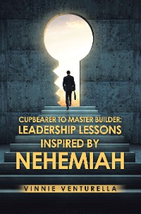 Cover Cupbearer to Master Builder: Leadership Lessons Inspired by Nehemiah