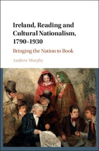 Cover Ireland, Reading and Cultural Nationalism, 1790-1930