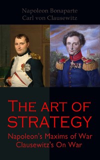 Cover The Art of Strategy: Napoleon's Maxims of War + Clausewitz's On War